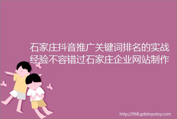 石家庄抖音推广关键词排名的实战经验不容错过石家庄企业网站制作开发的成功案例让你借鉴学习